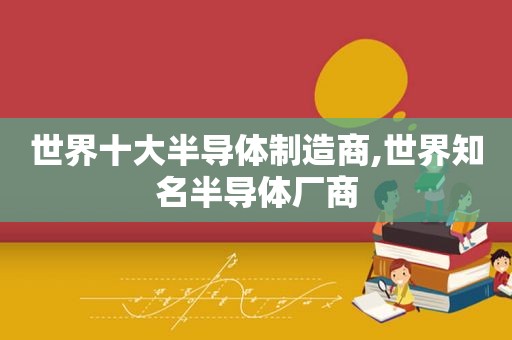 世界十大半导体制造商,世界知名半导体厂商