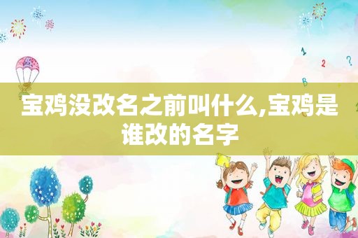 宝鸡没改名之前叫什么,宝鸡是谁改的名字