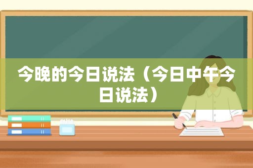 今晚的今日说法（今日中午今日说法）