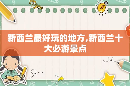 新西兰最好玩的地方,新西兰十大必游景点