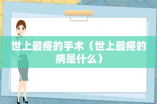 世上最疼的手术（世上最疼的病是什么）