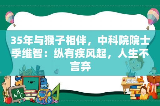 35年与猴子相伴，中科院院士季维智：纵有疾风起，人生不言弃