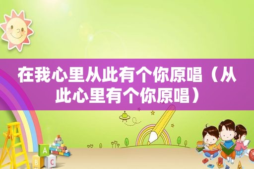 在我心里从此有个你原唱（从此心里有个你原唱）