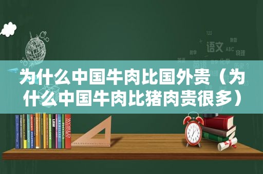 为什么中国牛肉比国外贵（为什么中国牛肉比猪肉贵很多）