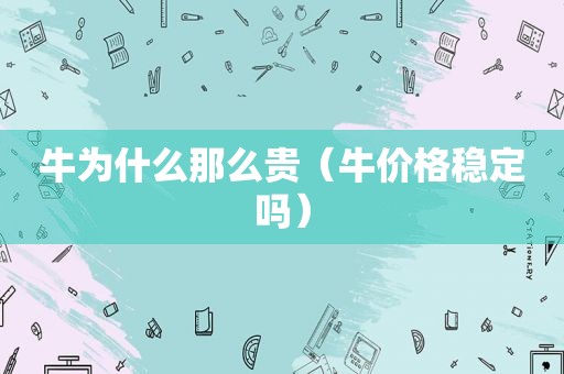 牛为什么那么贵（牛价格稳定吗）