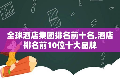 全球酒店集团排名前十名,酒店排名前10位十大品牌