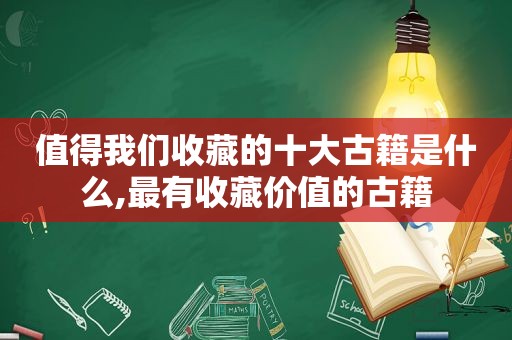 值得我们收藏的十大古籍是什么,最有收藏价值的古籍