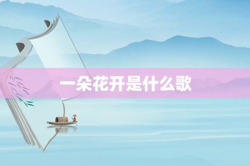一朵花开是什么歌