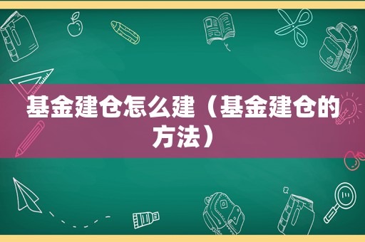 基金建仓怎么建（基金建仓的方法）