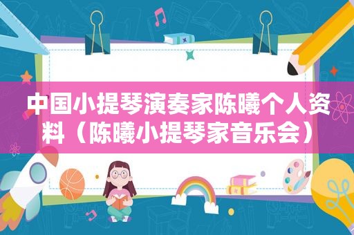 中国小提琴演奏家陈曦个人资料（陈曦小提琴家音乐会）