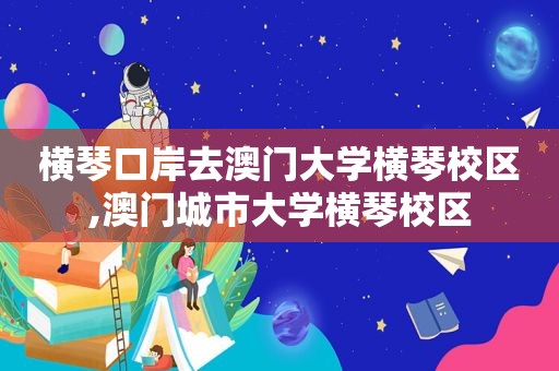 横琴口岸去澳门大学横琴校区,澳门城市大学横琴校区