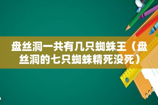盘丝洞一共有几只蜘蛛王（盘丝洞的七只蜘蛛精死没死）