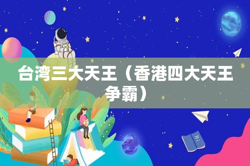 台湾三大天王（香港四大天王争霸）