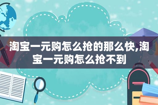 淘宝一元购怎么抢的那么快,淘宝一元购怎么抢不到