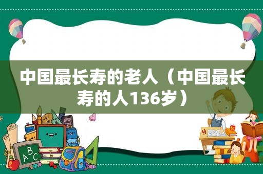 中国最长寿的老人（中国最长寿的人136岁）