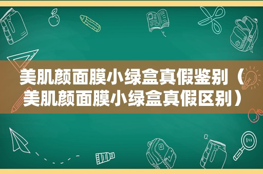 美肌颜面膜小绿盒真假鉴别（美肌颜面膜小绿盒真假区别）