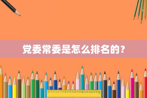 党委常委是怎么排名的？