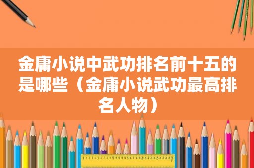 金庸小说中武功排名前十五的是哪些（金庸小说武功最高排名人物）