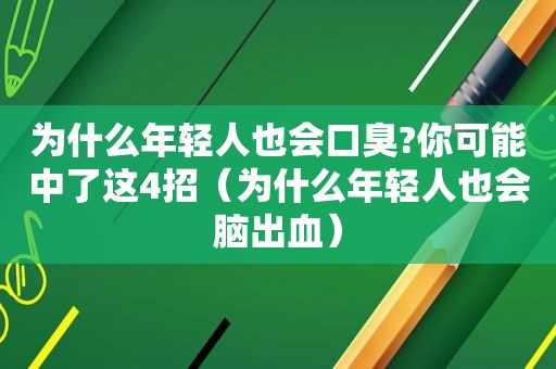 为什么年轻人也会口臭?你可能中了这4招（为什么年轻人也会脑出血）