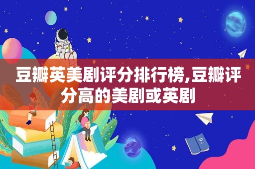 豆瓣英美剧评分排行榜,豆瓣评分高的美剧或英剧