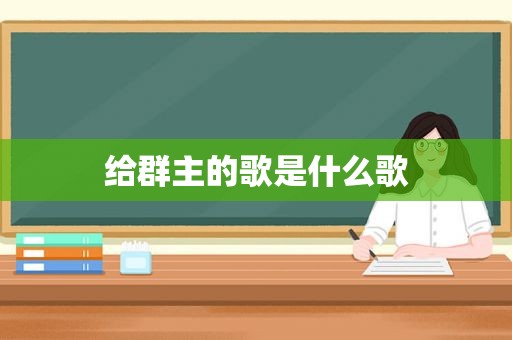 给群主的歌是什么歌
