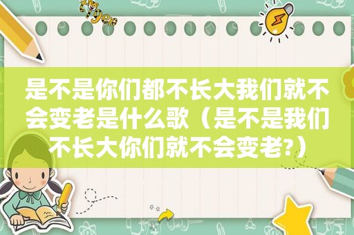 是不是你们都不长大我们就不会变老是什么歌（是不是我们不长大你们就不会变老?）