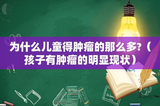 为什么儿童得肿瘤的那么多?（孩子有肿瘤的明显现状）