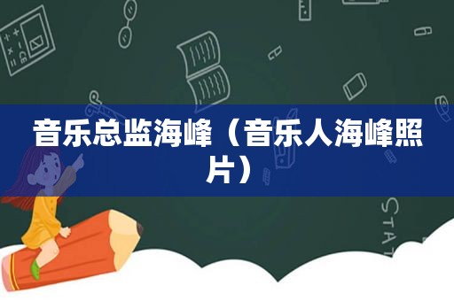 音乐总监海峰（音乐人海峰照片）