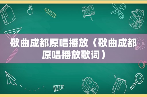 歌曲成都原唱播放（歌曲成都原唱播放歌词）