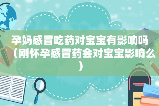 孕妈感冒吃药对宝宝有影响吗（刚怀孕感冒药会对宝宝影响么）