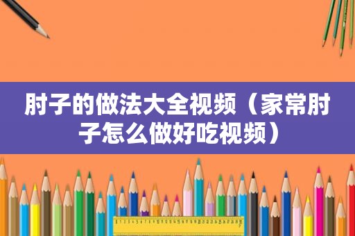 肘子的做法大全视频（家常肘子怎么做好吃视频）