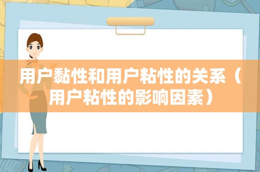 用户黏性和用户粘性的关系（用户粘性的影响因素）