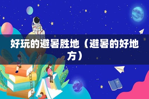 好玩的避暑胜地（避暑的好地方）