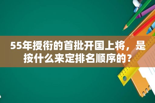 55年授衔的首批开国上将，是按什么来定排名顺序的？