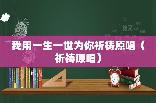 我用一生一世为你祈祷原唱（祈祷原唱）