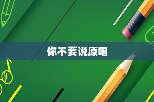 你不要说原唱