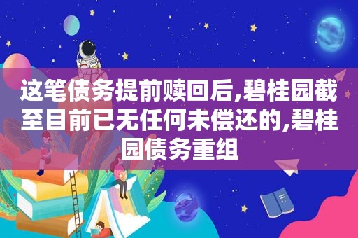 这笔债务提前赎回后,碧桂园截至目前已无任何未偿还的,碧桂园债务重组