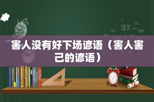 害人没有好下场谚语（害人害己的谚语）