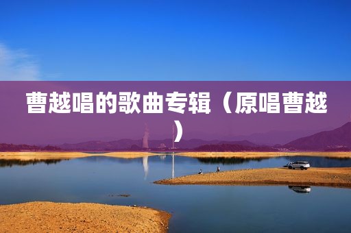 曹越唱的歌曲专辑（原唱曹越）