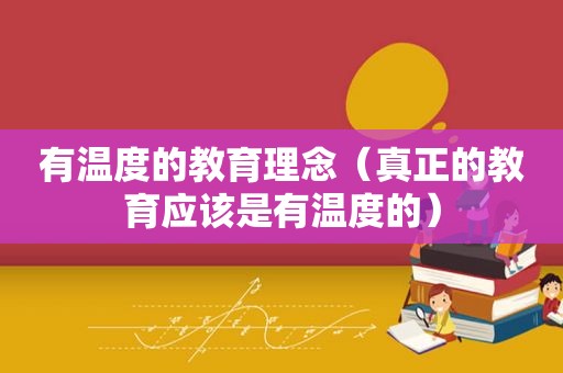 有温度的教育理念（真正的教育应该是有温度的）