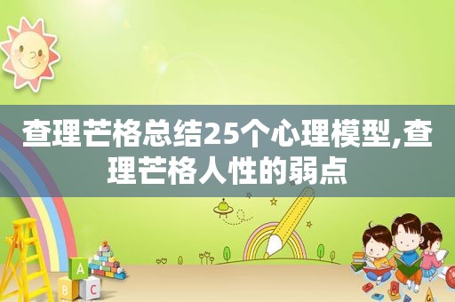 查理芒格总结25个心理模型,查理芒格人性的弱点