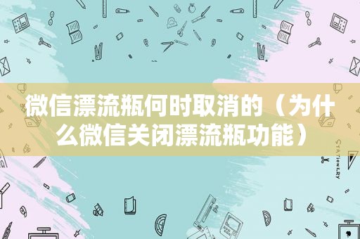 微信漂流瓶何时取消的（为什么微信关闭漂流瓶功能）