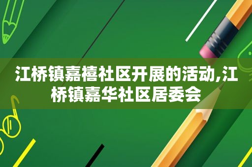 江桥镇嘉禧社区开展的活动,江桥镇嘉华社区居委会