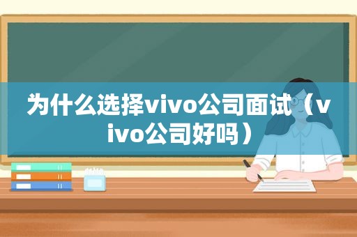 为什么选择vivo公司面试（vivo公司好吗）