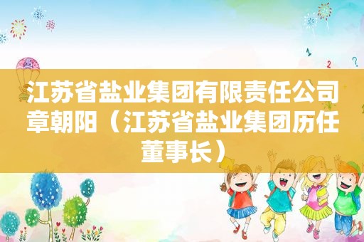 江苏省盐业集团有限责任公司章朝阳（江苏省盐业集团历任董事长）