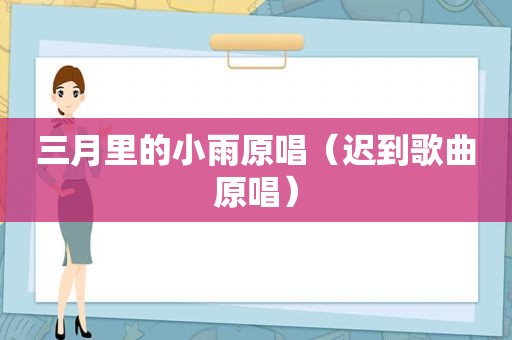 三月里的小雨原唱（迟到歌曲原唱）