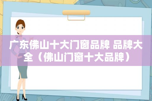 广东佛山十大门窗品牌 品牌大全（佛山门窗十大品牌）