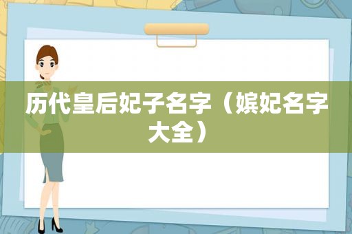 历代皇后妃子名字（嫔妃名字大全）