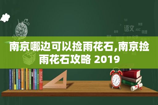 南京哪边可以捡雨花石,南京捡雨花石攻略 2019  第1张