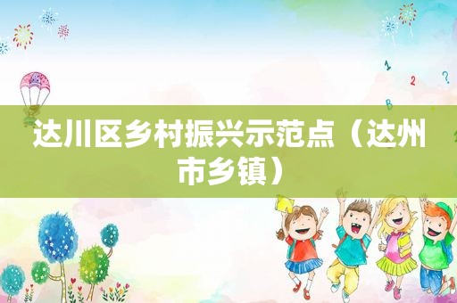 达川区乡村振兴示范点（达州市乡镇）